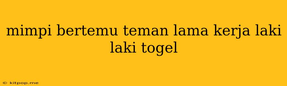 Mimpi Bertemu Teman Lama Kerja Laki Laki Togel