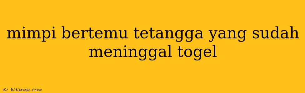 Mimpi Bertemu Tetangga Yang Sudah Meninggal Togel