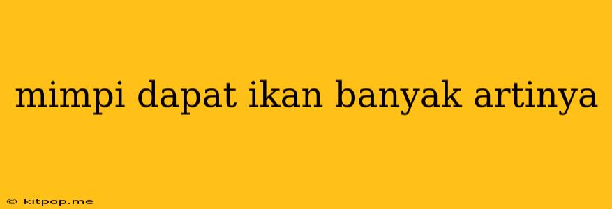 Mimpi Dapat Ikan Banyak Artinya