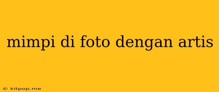 Mimpi Di Foto Dengan Artis