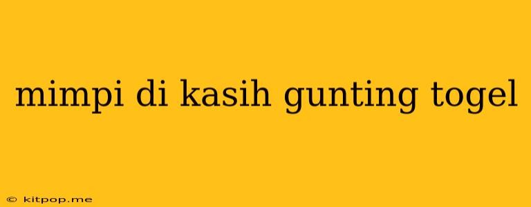 Mimpi Di Kasih Gunting Togel