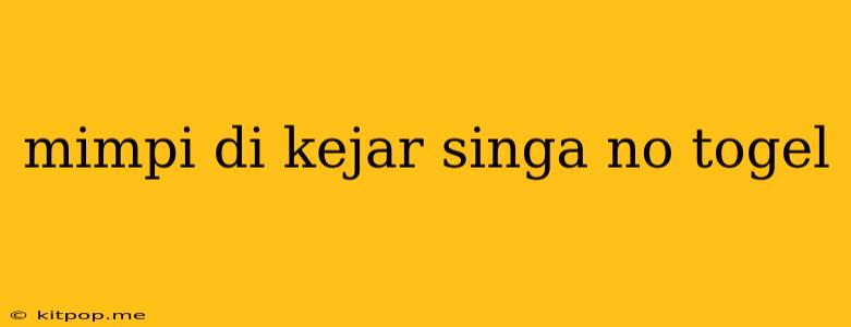 Mimpi Di Kejar Singa No Togel