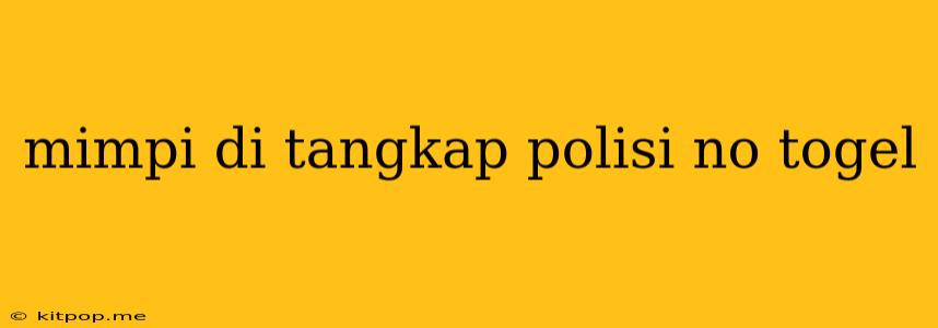 Mimpi Di Tangkap Polisi No Togel