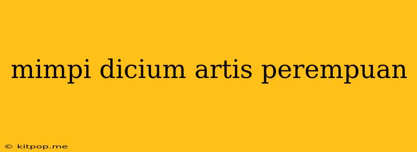 Mimpi Dicium Artis Perempuan