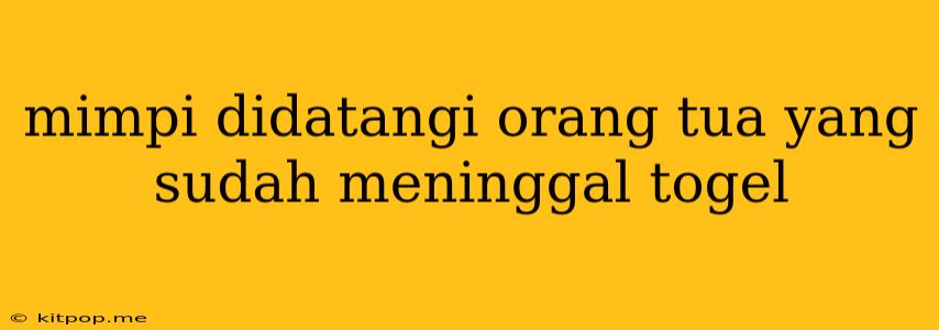 Mimpi Didatangi Orang Tua Yang Sudah Meninggal Togel