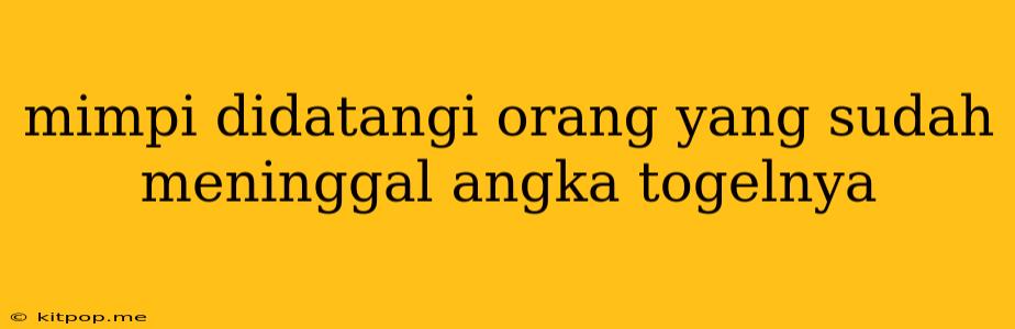 Mimpi Didatangi Orang Yang Sudah Meninggal Angka Togelnya