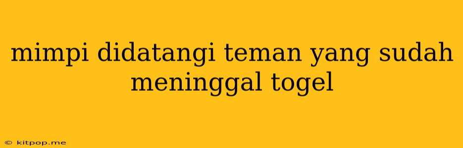 Mimpi Didatangi Teman Yang Sudah Meninggal Togel