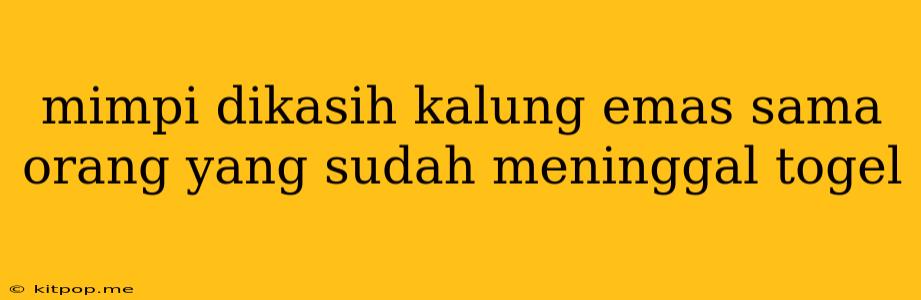 Mimpi Dikasih Kalung Emas Sama Orang Yang Sudah Meninggal Togel