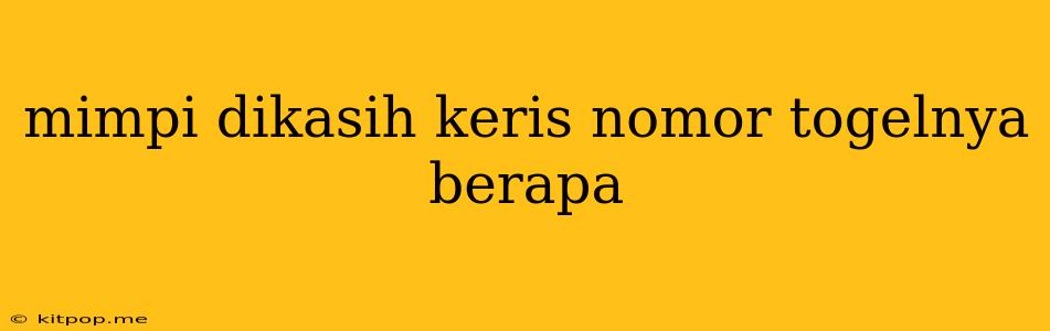 Mimpi Dikasih Keris Nomor Togelnya Berapa