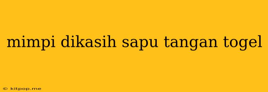 Mimpi Dikasih Sapu Tangan Togel