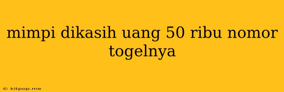 Mimpi Dikasih Uang 50 Ribu Nomor Togelnya