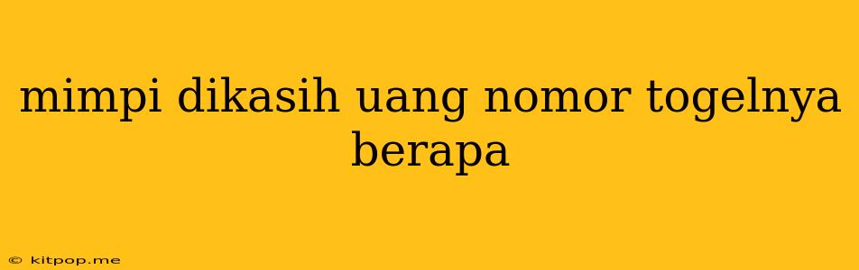 Mimpi Dikasih Uang Nomor Togelnya Berapa