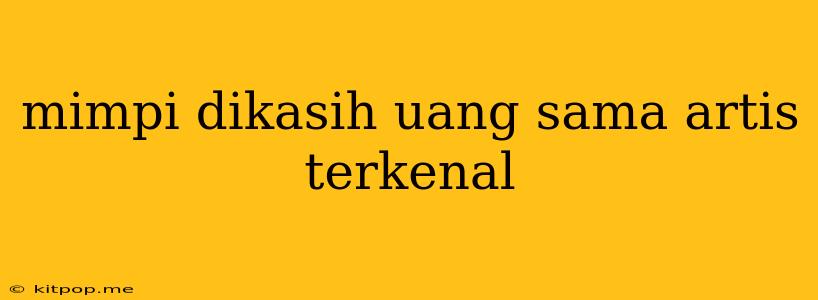 Mimpi Dikasih Uang Sama Artis Terkenal