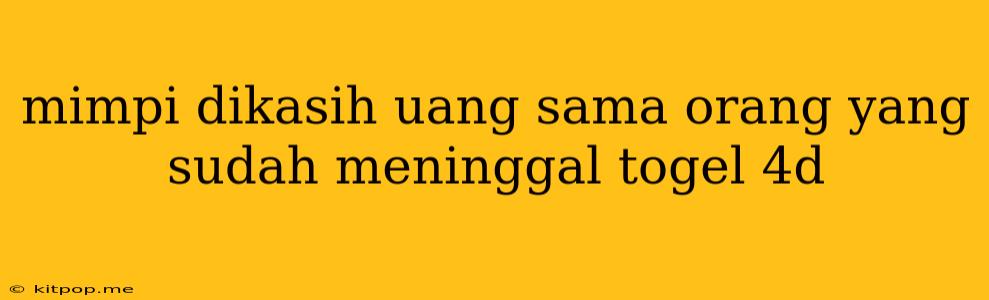 Mimpi Dikasih Uang Sama Orang Yang Sudah Meninggal Togel 4d