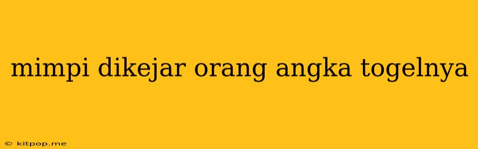 Mimpi Dikejar Orang Angka Togelnya