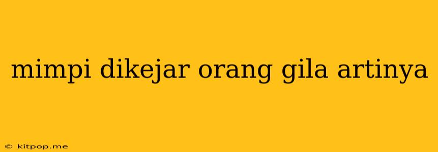 Mimpi Dikejar Orang Gila Artinya