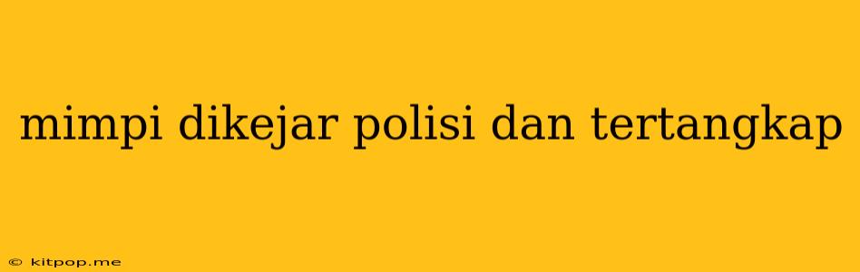 Mimpi Dikejar Polisi Dan Tertangkap