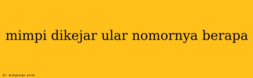 Mimpi Dikejar Ular Nomornya Berapa