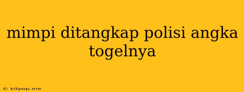 Mimpi Ditangkap Polisi Angka Togelnya