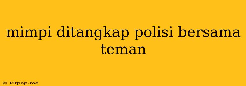 Mimpi Ditangkap Polisi Bersama Teman