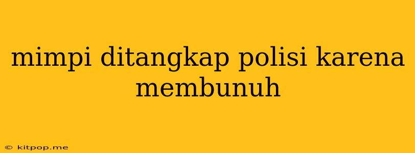 Mimpi Ditangkap Polisi Karena Membunuh