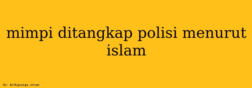 Mimpi Ditangkap Polisi Menurut Islam