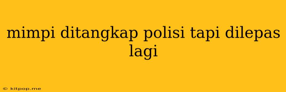 Mimpi Ditangkap Polisi Tapi Dilepas Lagi