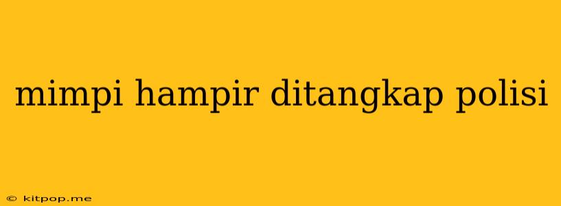 Mimpi Hampir Ditangkap Polisi