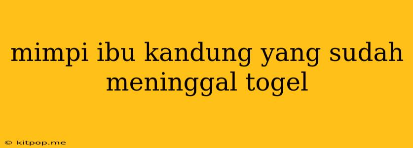 Mimpi Ibu Kandung Yang Sudah Meninggal Togel