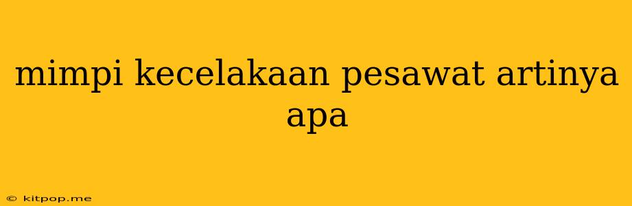 Mimpi Kecelakaan Pesawat Artinya Apa