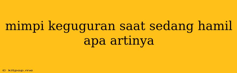 Mimpi Keguguran Saat Sedang Hamil Apa Artinya