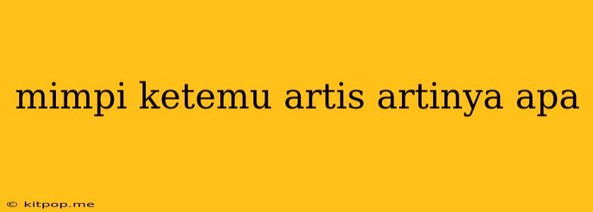 Mimpi Ketemu Artis Artinya Apa