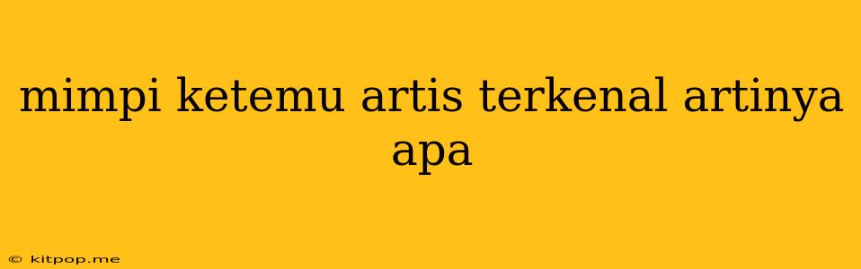 Mimpi Ketemu Artis Terkenal Artinya Apa