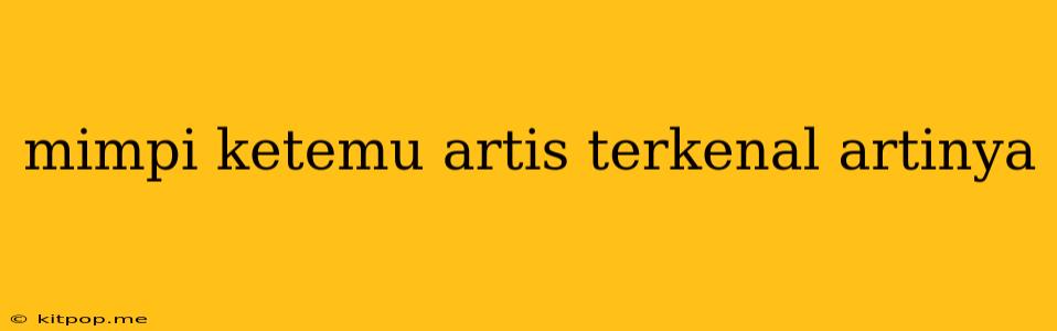 Mimpi Ketemu Artis Terkenal Artinya