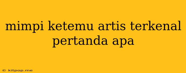 Mimpi Ketemu Artis Terkenal Pertanda Apa