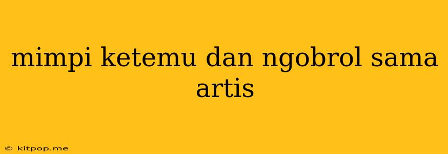 Mimpi Ketemu Dan Ngobrol Sama Artis