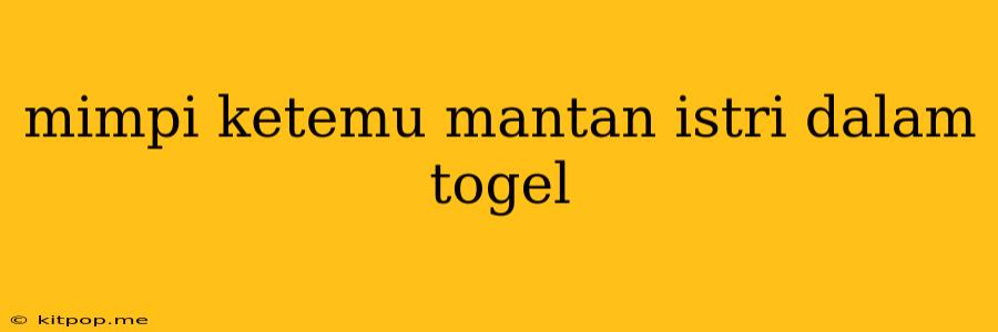 Mimpi Ketemu Mantan Istri Dalam Togel