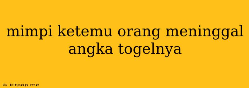 Mimpi Ketemu Orang Meninggal Angka Togelnya