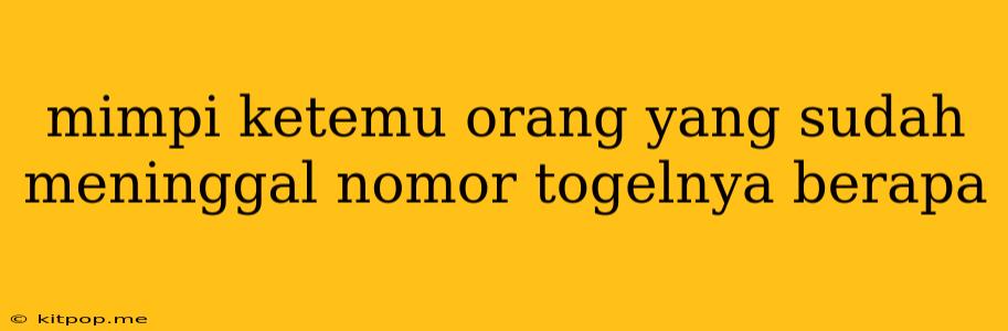 Mimpi Ketemu Orang Yang Sudah Meninggal Nomor Togelnya Berapa