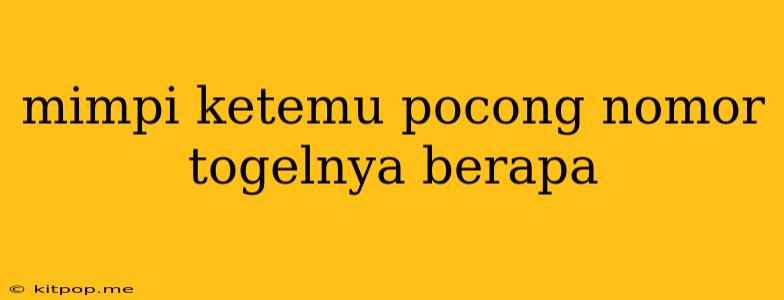 Mimpi Ketemu Pocong Nomor Togelnya Berapa