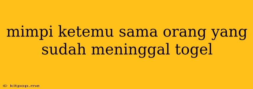 Mimpi Ketemu Sama Orang Yang Sudah Meninggal Togel