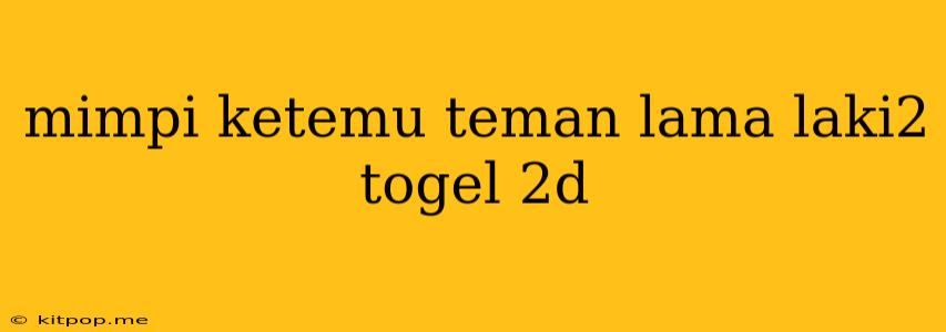 Mimpi Ketemu Teman Lama Laki2 Togel 2d