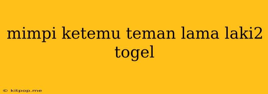 Mimpi Ketemu Teman Lama Laki2 Togel