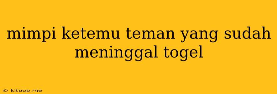 Mimpi Ketemu Teman Yang Sudah Meninggal Togel