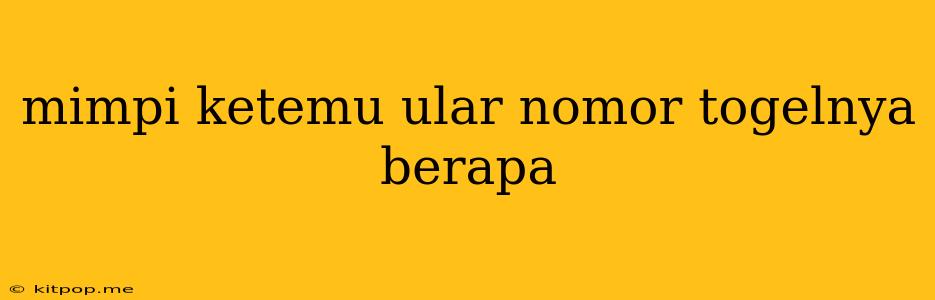 Mimpi Ketemu Ular Nomor Togelnya Berapa