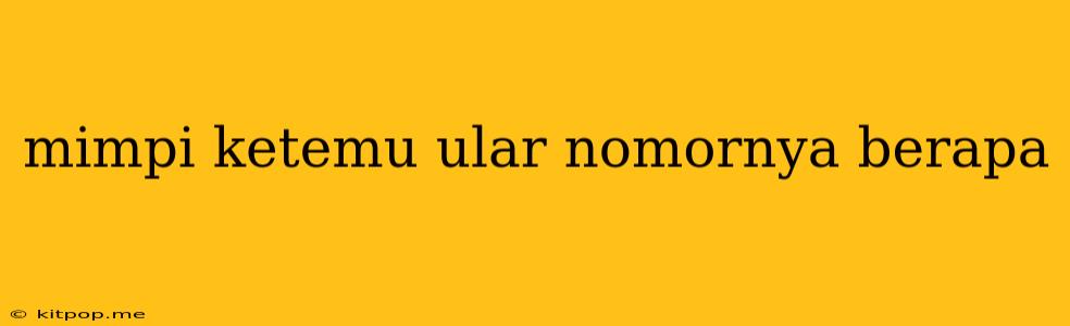 Mimpi Ketemu Ular Nomornya Berapa