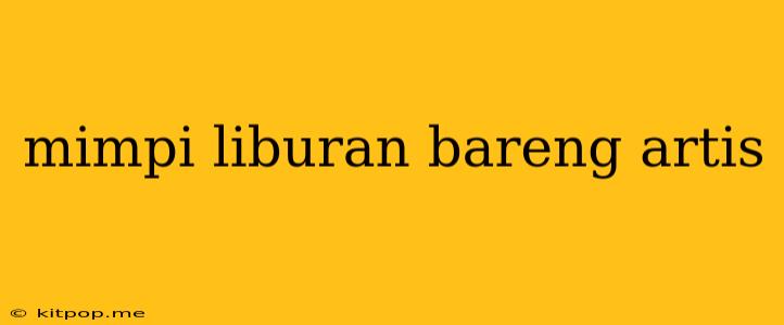 Mimpi Liburan Bareng Artis