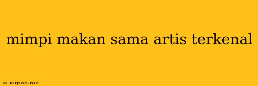 Mimpi Makan Sama Artis Terkenal