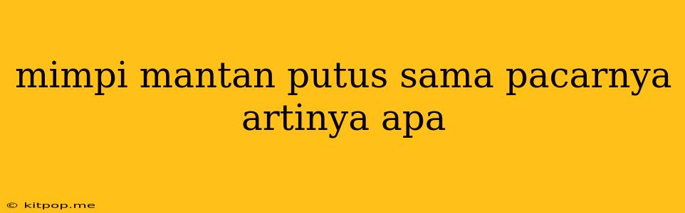 Mimpi Mantan Putus Sama Pacarnya Artinya Apa