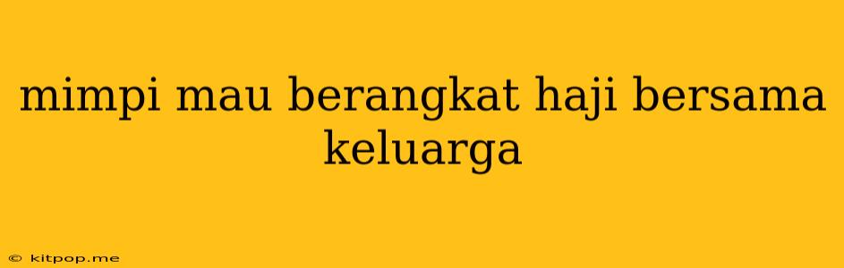 Mimpi Mau Berangkat Haji Bersama Keluarga